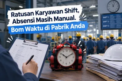 Ratusan Karyawan Shift, Absensi Masih Manual. Bom Waktu di Pabrik Anda